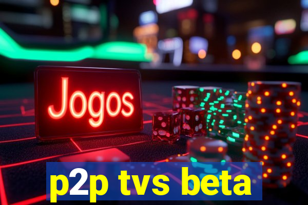 p2p tvs beta